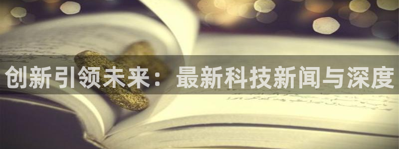创新引领未来：最新科技新闻与深度